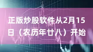 正版炒股软件从2月15日（农历年廿八）开始
