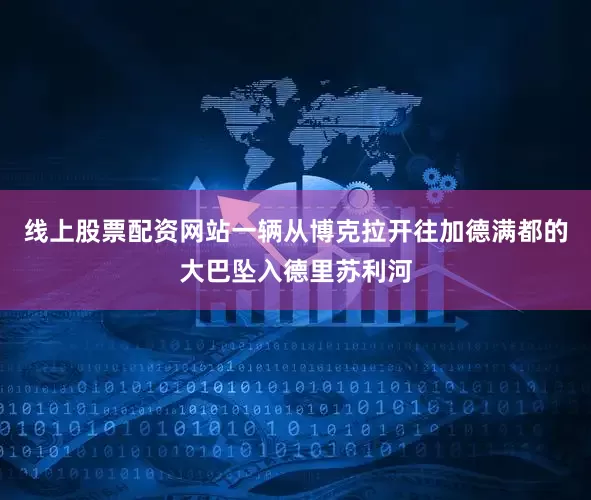 线上股票配资网站一辆从博克拉开往加德满都的大巴坠入德里苏利河