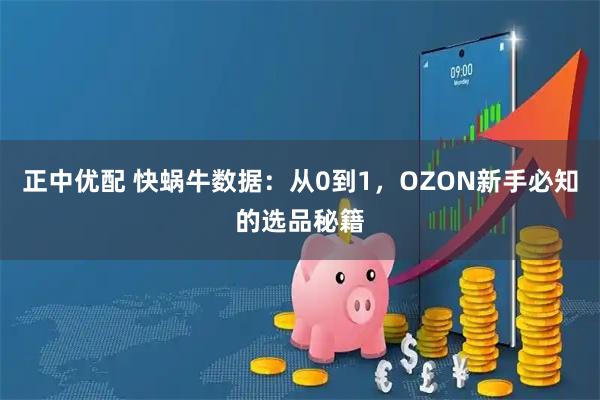 正中优配 快蜗牛数据：从0到1，OZON新手必知的选品秘籍