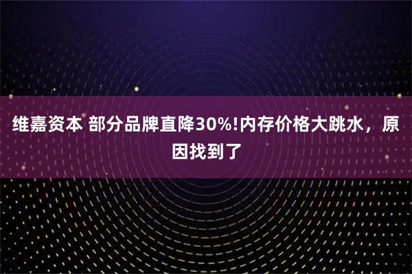 维嘉资本 部分品牌直降30%!内存价格大跳水,原因找到了