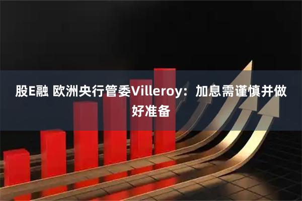 股E融 欧洲央行管委Villeroy：加息需谨慎并做好准备