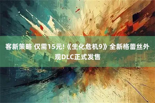 客新策略 仅需15元!《生化危机9》全新格蕾丝外观DLC正式发售